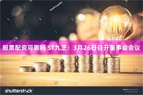 股票配资可靠吗 ST九芝：3月26日召开董事会会议