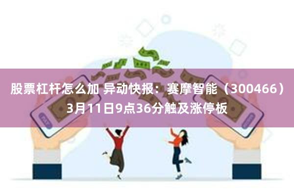 股票杠杆怎么加 异动快报：赛摩智能（300466）3月11日9点36分触及涨停板
