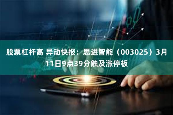 股票杠杆高 异动快报：思进智能（003025）3月11日9点39分触及涨停板