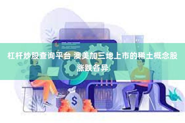 杠杆炒股查询平台 澳美加三地上市的稀土概念股涨跌各异