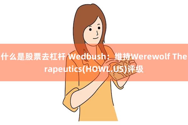 什么是股票去杠杆 Wedbush：维持Werewolf Therapeutics(HOWL.US)评级