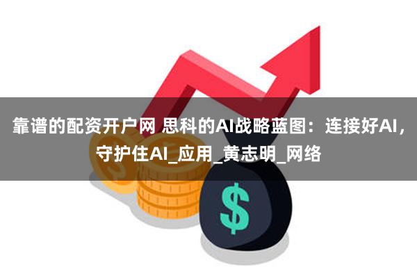 靠谱的配资开户网 思科的AI战略蓝图：连接好AI，守护住AI_应用_黄志明_网络