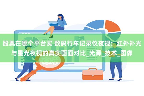 股票在哪个平台买 数码行车记录仪夜视：红外补光与星光夜视的真实画面对比_光源_技术_图像