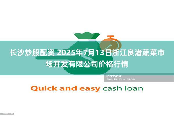 长沙炒股配资 2025年7月13日浙江良渚蔬菜市场开发有限公司价格行情