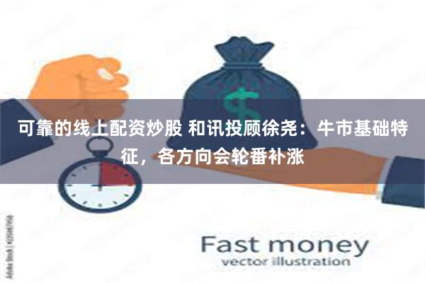 可靠的线上配资炒股 和讯投顾徐尧：牛市基础特征，各方向会轮番补涨