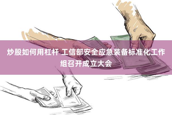 炒股如何用杠杆 工信部安全应急装备标准化工作组召开成立大会
