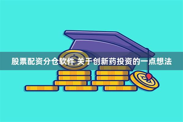 股票配资分仓软件 关于创新药投资的一点想法
