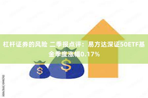 杠杆证券的风险 二季报点评：易方达深证50ETF基金季度涨幅0.17%