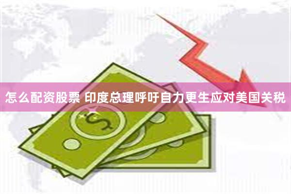 怎么配资股票 印度总理呼吁自力更生应对美国关税