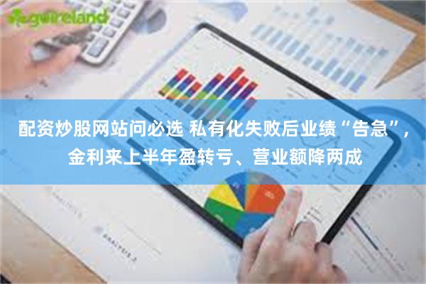 配资炒股网站问必选 私有化失败后业绩“告急”, 金利来上半年盈转亏、营业额降两成