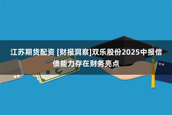 江苏期货配资 [财报洞察]双乐股份2025中报偿债能力存在财务亮点