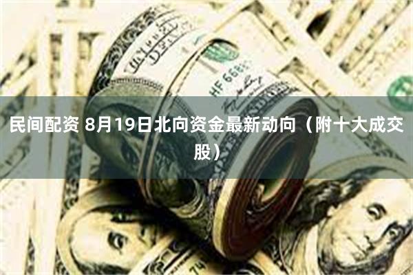 民间配资 8月19日北向资金最新动向（附十大成交股）