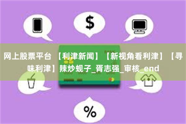 网上股票平台 【利津新闻】【新视角看利津】【寻味利津】辣炒蚬子_胥志强_审核_end