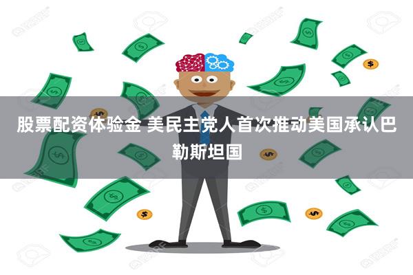 股票配资体验金 美民主党人首次推动美国承认巴勒斯坦国